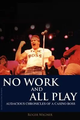 Žiadna práca a len zábava: Odvážne kroniky šéfa kasína - No Work and All Play: Audacious Chronicles of a Casino Boss