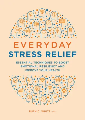 Každodenná úľava od stresu: Základné techniky na zvýšenie emocionálnej odolnosti a zlepšenie zdravia - Everyday Stress Relief: Essential Techniques to Boost Emotional Resiliency and Improve Your Health