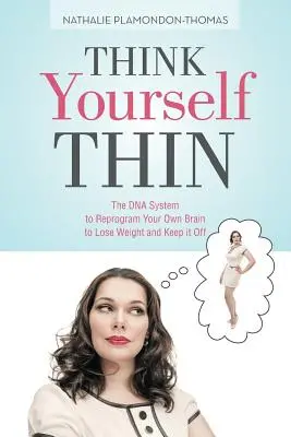 Mysli si, že si tenký: Systém DNA na preprogramovanie vlastného mozgu, aby ste schudli a udržali si váhu - Think Yourself Thin: The DNA System to Reprogram Your Own Brain to Lose Weight and Keep it Off