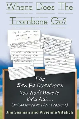 Kam sa podel trombón? Otázky zo sexuálnej výchovy, na ktoré deti neveria, že sa pýtajú (a na ktoré odpovedajú ich učitelia) - Where Does The Trombone Go?: The Sex Ed Questions You Won't Believe Kids Ask (and answered by their teachers)