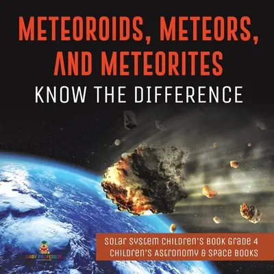 Meteoroidy, meteory a meteority: Poznajte rozdiely medzi nimi - Kniha pre deti o slnečnej sústave pre 4. ročník - Detské knihy o astronómii a vesmíre - Meteoroids, Meteors, and Meteorites: Know the Difference - Solar System Children's Book Grade 4 - Children's Astronomy & Space Books