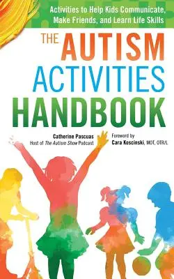 Príručka aktivít pre autistov: Aktivity, ktoré pomáhajú deťom komunikovať, nadväzovať priateľstvá a učiť sa životným zručnostiam - The Autism Activities Handbook: Activities to Help Kids Communicate, Make Friends, and Learn Life Skills