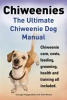 Chiweenies: The Ultimate Chiweenie Dog Manual. Starostlivosť o čivavy, náklady, kŕmenie, starostlivosť, zdravie a výcvik. - Chiweenies. the Ultimate Chiweenie Dog Manual. Chiweenie Care, Costs, Feeding, Grooming, Health and Training All Included.
