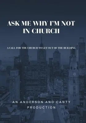 Spýtajte sa ma, prečo nie som v kostole: Výzva pre cirkev, aby vyšla z budovy - Ask Me Why I'm Not In Church: A Call for the Church to Get out of the Building