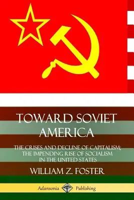 Smerom k sovietskej Amerike: Kríza a úpadok kapitalizmu; blížiaci sa vzostup socializmu v Spojených štátoch - Toward Soviet America: The Crises and Decline of Capitalism; the Impending Rise of Socialism in the United States