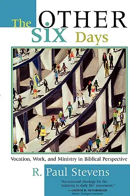 Ďalších šesť dní: Povolanie, práca a služba v biblickej perspektíve - The Other Six Days: Vocation, Work, and Ministry in Biblical Perspective