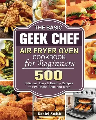 Základná kuchárska kniha pre začiatočníkov The Basic Geek Chef Air Fryer Oven Cookbook - The Basic Geek Chef Air Fryer Oven Cookbook for Beginners