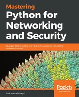 Mastering Python for Networking and Security (Ovládanie jazyka Python pre siete a bezpečnosť): Využitie skriptov a knižníc jazyka Python na prekonanie problémov so sieťami a bezpečnosťou - Mastering Python for Networking and Security: Leverage Python scripts and libraries to overcome networking and security issues