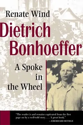 Dietrich Bonhoeffer: A Spoke in the Wheel: A Spoke in the Wheel - Dietrich Bonhoeffer: A Spoke in the Wheel