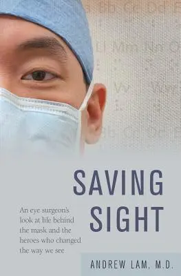Záchrana zraku: Pohľad očného chirurga na život za maskou a hrdinov, ktorí zmenili spôsob, akým vidíme - Saving Sight: An Eye Surgeon's Look at Life Behind the Mask and the Heroes Who Changed the Way We See