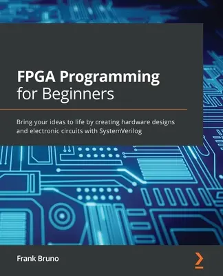 Programovanie FPGA pre začiatočníkov: Uveďte svoje nápady do života vytváraním hardvérových návrhov a elektronických obvodov pomocou SystemVerilog - FPGA Programming for Beginners: Bring your ideas to life by creating hardware designs and electronic circuits with SystemVerilog