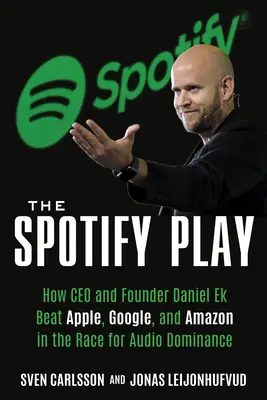 Spotify Play: Ako generálny riaditeľ a zakladateľ Daniel Ek porazil Apple, Google a Amazon v pretekoch o dominantné postavenie v oblasti zvuku - The Spotify Play: How CEO and Founder Daniel Ek Beat Apple, Google, and Amazon in the Race for Audio Dominance