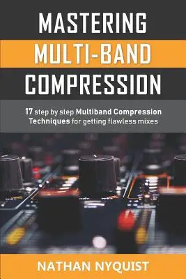 Zvládnutie viacpásmovej kompresie: 17 viacpásmových kompresných techník krok za krokom na dosiahnutie bezchybných mixov - Mastering Multi-Band Compression: 17 step by step multiband compression techniques for getting flawless mixes