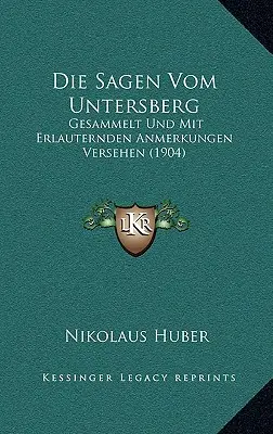 Die Sagen Vom Untersberg: (1904): Gesammelt Und Mit Erlauternden Anmerkungen Versehen - Die Sagen Vom Untersberg: Gesammelt Und Mit Erlauternden Anmerkungen Versehen (1904)