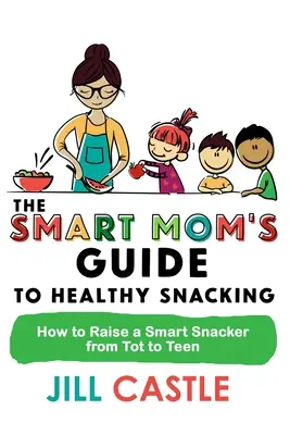 Sprievodca zdravým občerstvením pre inteligentné mamy: Ako vychovať inteligentného snackera od malého dieťaťa po tínedžera - The Smart Mom's Guide to Healthy Snacking: How to Raise a Smart Snacker from Tot to Teen