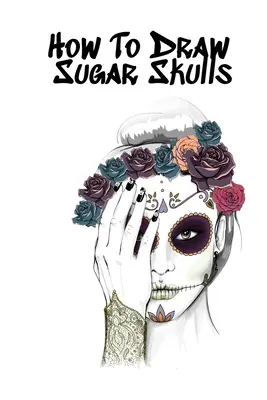 Ako kresliť cukrové lebky: Skicár: Kniha na kreslenie lebiek Dia De Los Muertos Tatoo Sketchbook - Day Of The Dead Sketching Notebook & Drawing Sketch Boar - How To Draw Sugar Skulls: Skulls Book For Drawing Dia De Los Muertos Tatoo Sketchbook - Day Of The Dead Sketching Notebook & Drawing Sketch Boar