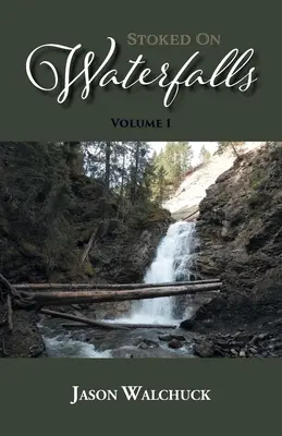 Nažhavený na vodopády: Vodopády pri cestách a na krátkych túrach v Alberte: 1. diel: Sprievodca po vodopádoch pri cestách a na krátkych túrach v Alberte - Stoked On Waterfalls: Volume 1: A Guide to Alberta's Roadside and Short Hike Waterfalls