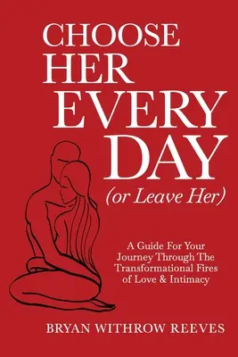 Vyber si ju každý deň (alebo ju opusti): Sprievodca na ceste cez transformačné ohne lásky a intimity - Choose Her Every Day (or Leave Her): A Guide for Your Journey Through the Transformational Fires of Love & Intimacy