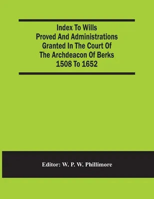 Index testamentov a správnych rozhodnutí udelených na súde arcidiakona Berksu v rokoch 1508 až 1652 - Index To Wills Proved And Administrations Granted In The Court Of The Archdeacon Of Berks 1508 To 1652