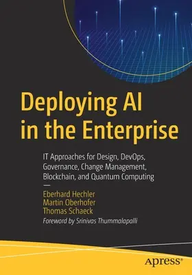 Nasadenie umelej inteligencie v podniku: Prístupy k návrhu, Devops, správe, riadeniu zmien, blockchainu a kvantovým výpočtom - Deploying AI in the Enterprise: It Approaches for Design, Devops, Governance, Change Management, Blockchain, and Quantum Computing