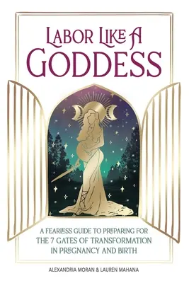Pôrod ako bohyňa: Nebojácny sprievodca prípravou na 7 brán premeny v tehotenstve a pri pôrode - Labor Like a Goddess: A Fearless Guide to Preparing for the 7 Gates of Transformation in Pregnancy and Birth