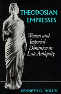 Theodosiánske cisárovné: Ženy a cisárske panstvo v neskorej antike - Theodosian Empresses: Women and Imperial Dominion in Late Antiquity
