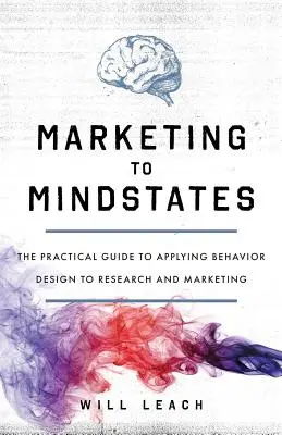 Marketing pre duševné stavy: Praktický sprievodca uplatňovaním behaviorálneho dizajnu vo výskume a marketingu - Marketing to Mindstates: The Practical Guide to Applying Behavior Design to Research and Marketing