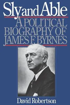 Sly and Able: Byrnesa a jeho politický životopis - Sly and Able: A Political Biography of James F. Byrnes