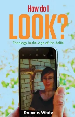 Ako vyzerám? Teológia vo veku selfie - How Do I Look?: Theology in the Age of the Selfie