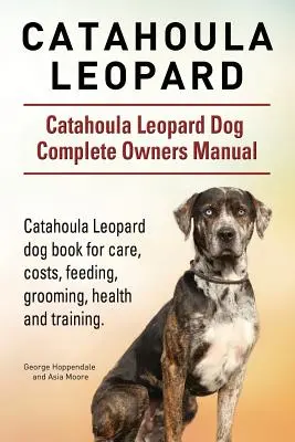 Catahoula Leopard. Catahoula leopardí pes Kompletná príručka pre majiteľov psov. Kniha o psovi Catahoula Leopard pre starostlivosť, náklady, kŕmenie, starostlivosť, zdravie a výcvik - Catahoula Leopard. Catahoula Leopard dog Dog Complete Owners Manual. Catahoula Leopard dog book for care, costs, feeding, grooming, health and trainin
