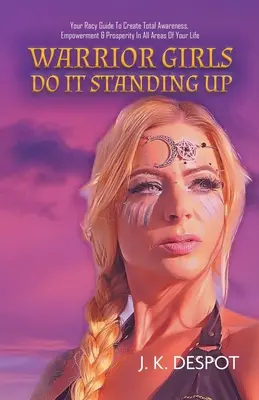Bojovníčky to robia v stoji: Vydajte sa na cestu k úplnému uvedomeniu si, posilneniu a prosperite vo všetkých oblastiach vášho života. - Warrior Girls Do It Standing Up: Your Racy Guide to Create Total Awareness, Empowerment & Prosperity in All Areas of Your Life