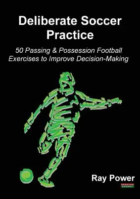 Zámerný futbalový tréning: Zlepšenie rozhodovania: 50 cvičení na prihrávanie a držanie lopty - Deliberate Soccer Practice: 50 Passing & Possession Football Exercises to Improve Decision-Making