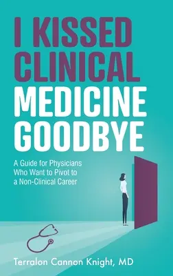 Rozlúčila som sa s klinickou medicínou: Príručka pre lekárov, ktorí chcú zmeniť svoju kariéru na inú ako klinickú - I Kissed Clinical Medicine Goodbye: A Guide for Physicians Who Want to Pivot to a Non-Clinical Career