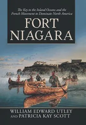 Pevnosť Niagara: Niagarská pevnosť: kľúč k vnútrozemským oceánom a francúzske hnutie za ovládnutie Severnej Ameriky - Fort Niagara: The Key to the Inland Oceans and the French Movement to Dominate North America