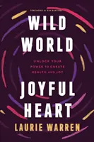Divoký svet, radostné srdce: Odomknite svoju silu a vytvorte si zdravie a radosť - Wild World, Joyful Heart: Unlock Your Power to Create Health and Joy