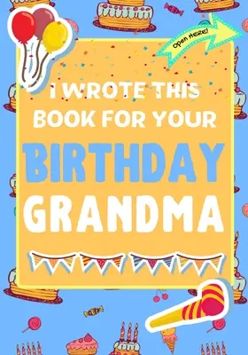 Túto knihu som napísal pre tvoju babičku k narodeninám: Perfektný darček k narodeninám pre deti, ktoré si môžu vytvoriť vlastnú knihu pre babičku - I Wrote This Book For Your Birthday Grandma: The Perfect Birthday Gift For Kids to Create Their Very Own Book For Grandma