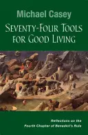 Sedemdesiatštyri nástrojov pre dobrý život: Benediktovej reguly: Úvahy nad štvrtou kapitolou - Seventy-Four Tools for Good Living: Reflections on the Fourth Chapter of Benedict's Rule