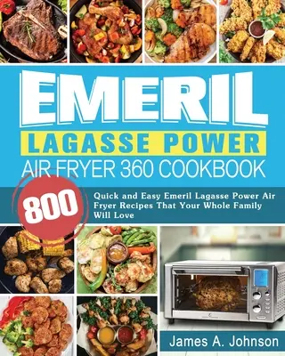 Emeril Lagasse Power Air Fryer 360 Cookbook (Kuchárska kniha pre vzduchovú fritézu 360): 800 rýchlych a jednoduchých receptov Emeril Lagasse Power Air Fryer, ktoré si zamiluje celá vaša rodina - Emeril Lagasse Power Air Fryer 360 Cookbook: 800 Quick and Easy Emeril Lagasse Power Air Fryer Recipes That Your Whole Family Will Love