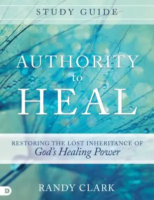 Autorita uzdravovať Študijná príručka: Obnovenie strateného dedičstva Božej uzdravujúcej moci - Authority to Heal Study Guide: Restoring the Lost Inheritance of God's Healing Power
