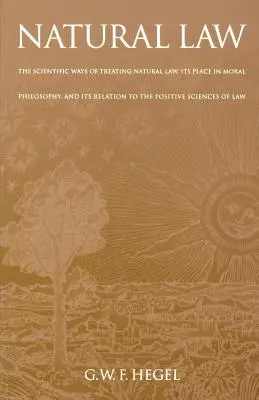 Prirodzený zákon: Hegel: Vedecké spôsoby pojednávania o prirodzenom práve, jeho miesto v morálnej filozofii a jeho vzťah k pozitívnym vedám - Natural Law: The Scientific Ways of Treating Natural Law, Its Place in Moral Philosophy, and Its Relation to the Positive Sciences
