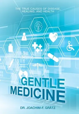 Jemná medicína: Skutočné príčiny chorôb, uzdravovania a zdravia - Gentle Medicine: The True Causes of Disease, Healing, and Health
