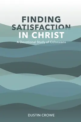 Nájsť uspokojenie v Kristovi: A Devotional Study of Colossians (Devocionálne štúdium listu Kolosanom) - Finding Satisfaction in Christ: A Devotional Study of Colossians