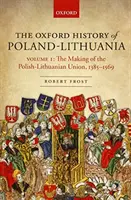 Oxfordské dejiny Poľska a Litvy: I. diel: Vytvorenie poľsko-litovskej únie, 1385-1569 - The Oxford History of Poland-Lithuania: Volume I: The Making of the Polish-Lithuanian Union, 1385-1569