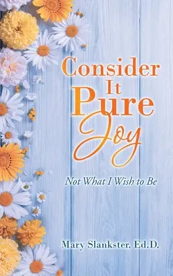 Považujte to za čistú radosť: Nie je to to, čím by som chcela byť - Consider It Pure Joy: Not What I Wish to Be