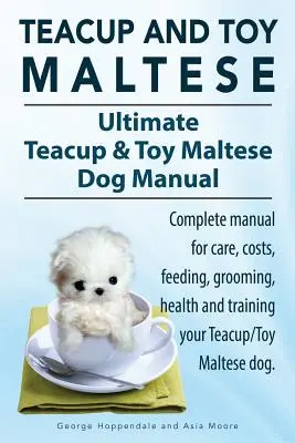 Maltézske psíky a maltézske psíky Toy. Ultimate Teacup & Toy Maltese Book. Kompletná príručka o starostlivosti, nákladoch, kŕmení, ošetrovaní, zdraví a výcviku vášho - Teacup Maltese and Toy Maltese Dogs. Ultimate Teacup & Toy Maltese Book. Complete manual for care, costs, feeding, grooming, health and training your