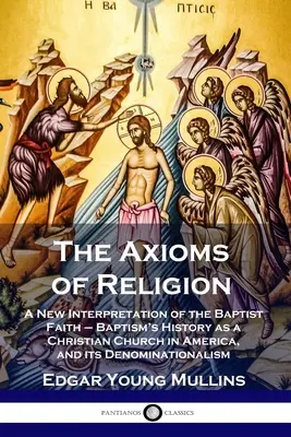 Axiómy náboženstva: Axiómy náboženstva: Nový výklad baptistickej viery - História baptistov ako kresťanskej cirkvi v Amerike a jej denominácia - The Axioms of Religion: A New Interpretation of the Baptist Faith - Baptism's History as a Christian Church in America, and its Denominational