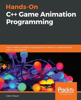Praktické programovanie herných animácií v jazyku C++: Naučte sa moderné animačné techniky od teórie až po implementáciu pomocou C++ a OpenGL - Hands-On C++ Game Animation Programming: Learn modern animation techniques from theory to implementation with C++ and OpenGL