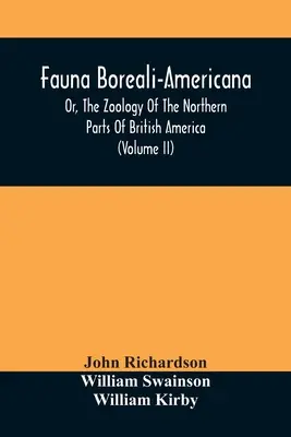 Fauna Boreali-Americana, Or, The Zoology Of The Northern Parts of British America: Obsahujúce opisy zozbieraných prírodovedných objektov - Fauna Boreali-Americana, Or, The Zoology Of The Northern Parts Of British America: Containing Descriptions Of The Objects Of Natural History Collected
