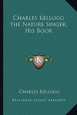 Charles Kellogg Prírodný spevák, jeho kniha - Charles Kellogg the Nature Singer, His Book