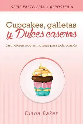 Cupcakes, Biscuits and Homemade Sweets: Najlepšie anglické recepty na každú príležitosť - Cupcakes, Galletas y Dulces Caseros: Las mejores recetas inglesas para toda ocasin